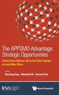 Cover: Appsmo Advantage, The: Strategic Opportunities - Evolving Defence Diplomacy With The Asia Pacific Programme For Senior Military Officers - World Scientific Publishing Co Pte Ltd
