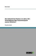 Cover: Die Schlacht bei Poitiers im Jahre 732 - Verteidigung oder Zusammenprall zweier Kulturen? - GRIN Publishing