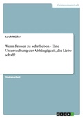 Cover: Wenn Frauen zu sehr lieben - Eine Untersuchung der Abhaengigkeit, die Liebe schafft - GRIN Verlag