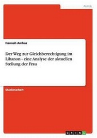 Abbildung von: Der Weg zur Gleichberechtigung im Libanon - eine Analyse der aktuellen Stellung der Frau - GRIN Verlag