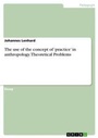 Cover: The use of the concept of 'practice' in anthropology. Theoretical Problems - GRIN Verlag