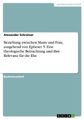 Cover: Beziehung zwischen Mann und Frau, ausgehend von Epheser 5. Eine theologische Betrachtung und ihre Relevanz f&uuml;r die Ehe - GRIN Verlag