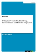 Cover: Swing Jazz. Geschichte, Entstehung, Besonderheiten und Kuenstler des Jazzstils - GRIN Verlag
