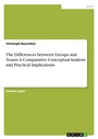 Cover: The Differences between Groups and Teams. A Comparative Conceptual Analysis and Practical Implications - GRIN Verlag