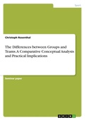 Cover: The Differences between Groups and Teams. A Comparative Conceptual Analysis and Practical Implications - GRIN Verlag