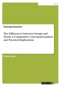 Enlarge image Cover: The Differences between Groups and Teams. A Comparative Conceptual Analysis and Practical Implications - GRIN Verlag