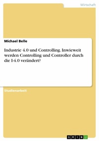 Abbildung von: Industrie 4.0 und Controlling. Inwieweit werden Controlling und Controller durch die I-4.0 verändert? - GRIN Verlag