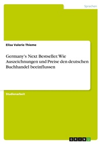 Abbildung von: Germany's Next Bestseller. Wie Auszeichnungen und Preise den deutschen Buchhandel beeinflussen - GRIN Verlag