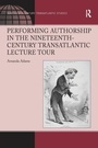 Cover: Performing Authorship in the Nineteenth-Century Transatlantic Lecture Tour - Routledge
