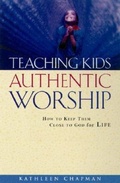 Cover: Teaching Kids Authentic Worship - How to Keep Them Close to God for Life - Baker Books, a division of Baker Publishing Group