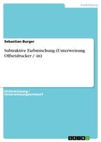 Enlarge image Cover: Subtraktive Farbmischung (Unterweisung Offsetdrucker / -in) - GRIN Verlag