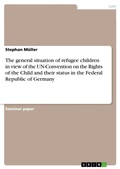 Cover: The general situation of refugee children in view of the UN-Convention on the Rights of the Child and their status in the Federal Republic of Germany - Grin Verlag