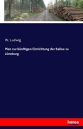 Cover: Plan zur kuenftigen Einrichtung der Saline zu Lueneburg - Hansebooks