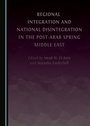 Cover: Regional Integration and National Disintegration in the Post-Arab Spring Middle East - Cambridge Scholars Publishing
