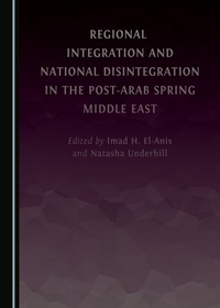 Enlarge image Cover: Regional Integration and National Disintegration in the Post-Arab Spring Middle East - Cambridge Scholars Publishing