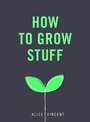 Cover: How to Grow Stuff - Ebury Press