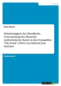 Abbildung von: Mehrdeutigkeit des Mondlichts. Untersuchung der Elemente symbolistischer Kunst in den Fotografien "The Pond" (1904) von Edward Jean Steichen - GRIN Verlag