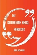 Cover: The Katherine Heigl Handbook - Everything You Need to Know about Katherine Heigl - Emereo Publishing