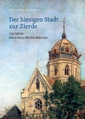 Cover: Der hiesigen Stadt zur Zierde - 125 Jahre Herz-Jesu-Kirche Weimar - Wartburg Verlag - c/o Evangelisches Medienhaus