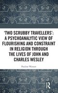 Cover: 'Two Scrubby Travellers': A psychoanalytic view of flourishing and constraint in religion through the lives of John and Charles Wesley - Routledge