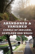 Cover: Abandoned & Vanished Canals of Ireland, Scotland and Wales - Amberley Publishing
