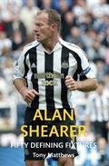 Cover: Alan Shearer Fifty Defining Fixtures - Amberley Publishing