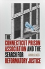 Cover: The Connecticut Prison Association and the Search for Reformatory Justice - Wesleyan University Press