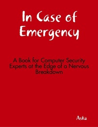 Enlarge image Cover: In Case of Emergency - A Book for Computer Security Experts at the Edge of a Nervous Breakdown - Lulu.com