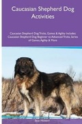 Cover: Caucasian Shepherd Dog Activities Caucasian Shepherd Dog Tricks, Games & Agility. Includes - Global Pet Care International