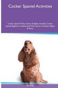 Enlarge image Cover: Cocker Spaniel Activities Cocker Spaniel Tricks, Games & Agility. Includes - Global Pet Care International