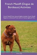 Cover: French Mastiff (Dogue de Bordeaux) Activities French Mastiff Tricks, Games & Agility. Includes - Global Pet Care International