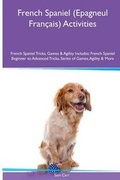 Cover: French Spaniel (Epagneul Francais) Activities French Spaniel Tricks, Games & Agility. Includes - Global Pet Care International