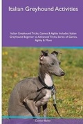 Cover: Italian Greyhound Activities Italian Greyhound Tricks, Games & Agility. Includes - Global Pet Care International