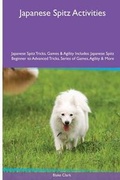 Cover: Japanese Spitz Activities Japanese Spitz Tricks, Games & Agility. Includes - Global Pet Care International