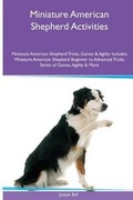 Cover: Miniature American Shepherd Activities Miniature American Shepherd Tricks, Games & Agility. Includes - Global Pet Care International