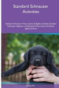 Cover: Standard Schnauzer Activities Standard Schnauzer Tricks, Games & Agility. Includes - Global Pet Care International