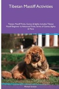 Cover: Tibetan Mastiff Activities Tibetan Mastiff Tricks, Games & Agility. Includes - Global Pet Care International