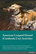 Cover: American Leopard Hound Catahoula Cur Activities American Leopard Hound Activities (Tricks, Games & Agility) Includes - Global Pet Care International