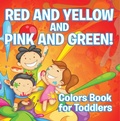 Cover: Red and Yellow and Pink and Green!: Colors Book for Toddlers - Speedy Publishing LLC