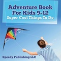 Cover: Adventure Book For Kids 9-12: Super Cool Things To Do - Speedy Publishing LLC