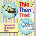 Cover: This Then That: Opposites Books for Kids - Speedy Publishing LLC