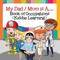 Abbildung von: My Dad,  My Mom is A.. : Book of Occupations (Kiddie Learning) - Baby Professor