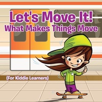 Enlarge image Cover: Let's Move It! What Makes Things Move (For Kiddie Learners) - Baby Professor