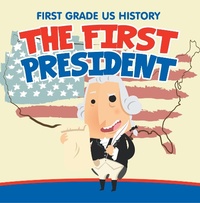 Enlarge image Cover: First Grade US History: The First President - Baby Professor