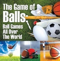 Cover: The Game of Balls: Ball Games All Over The World - Baby Professor
