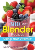 Cover: 300 Best Blender Recipes Using Your Vitamix - Robert Rose Inc