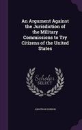 Cover: An Argument Against the Jurisdiction of the Military Commissions to Try Citizens of the United States - Palala Press
