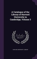 Cover: A Catalogue of the Library of Harvard University in Cambridge, Volume 3 - Palala Press