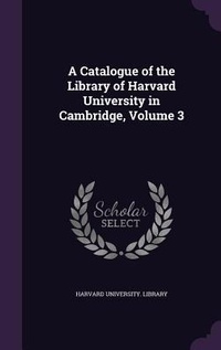 Enlarge image Cover: A Catalogue of the Library of Harvard University in Cambridge, Volume 3 - Palala Press