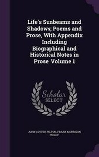 Enlarge image Cover: Life's Sunbeams and Shadows; Poems and Prose, With Appendix Including Biographical and Historical Notes in Prose, Volume 1 - Palala Press